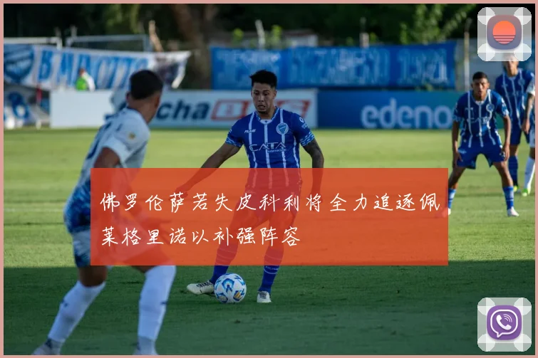 佛罗伦萨若失皮科利将全力追逐佩莱格里诺以补强阵容