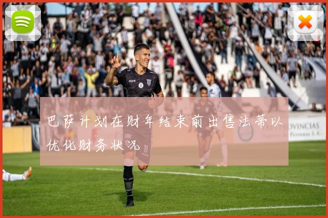 巴萨计划在财年结束前出售法蒂以优化财务状况