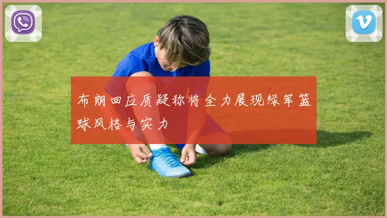 布朗回应质疑称将全力展现绿军篮球风格与实力