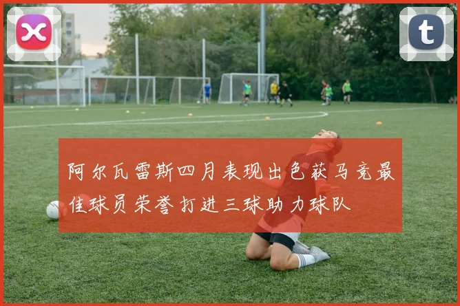 阿尔瓦雷斯四月表现出色获马竞最佳球员荣誉打进三球助力球队