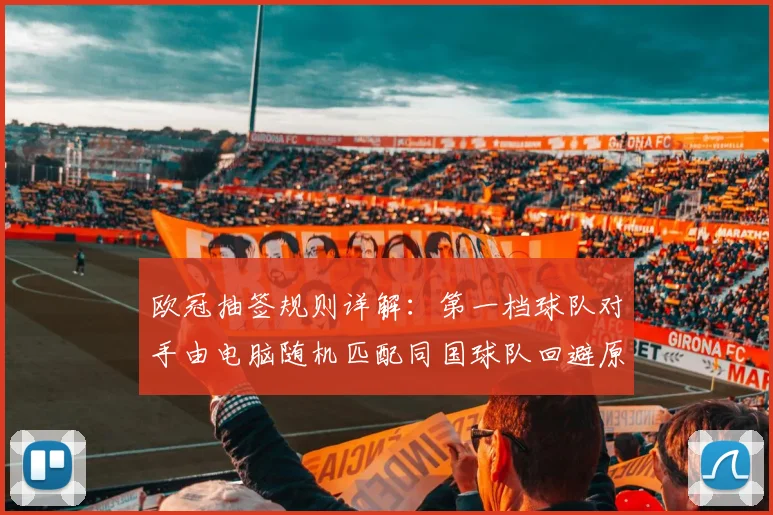 欧冠抽签规则详解：第一档球队对手由电脑随机匹配同国球队回避原则
