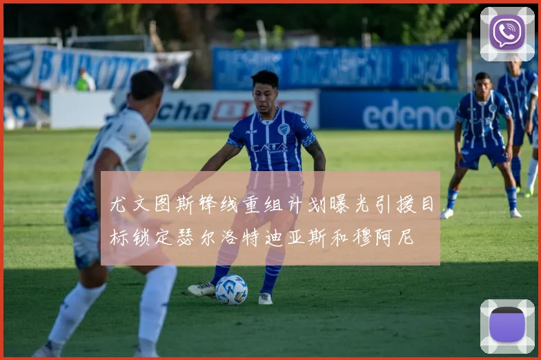 尤文图斯锋线重组计划曝光引援目标锁定瑟尔洛特迪亚斯和穆阿尼