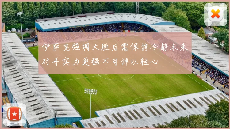 伊萨克强调大胜后需保持冷静未来对手实力更强不可掉以轻心
