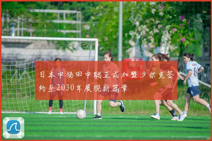 日本中场田中聪正式加盟沙尔克签约至2030年展现新篇章