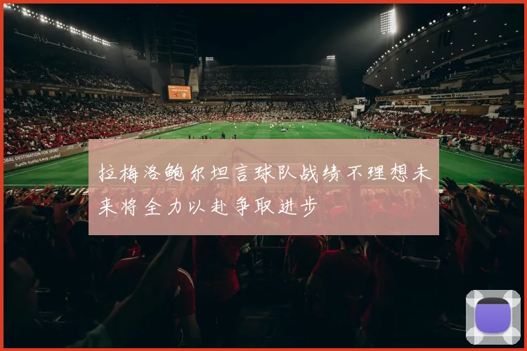 拉梅洛鲍尔坦言球队战绩不理想未来将全力以赴争取进步