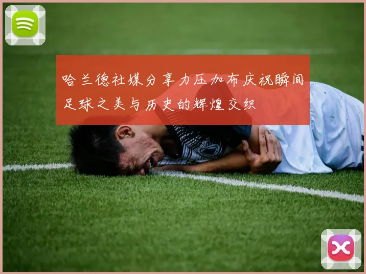 哈兰德社媒分享力压加布庆祝瞬间足球之美与历史的辉煌交织
