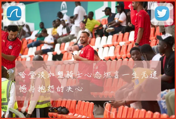哈登谈加盟骑士心态坦言一生无遗憾与抱怨的决心