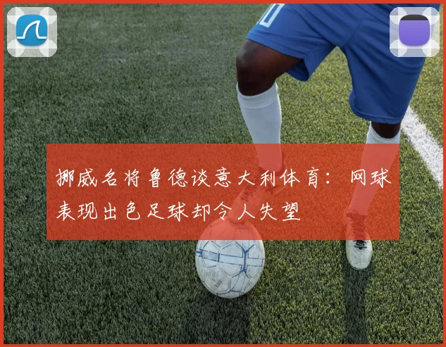 挪威名将鲁德谈意大利体育：网球表现出色足球却令人失望