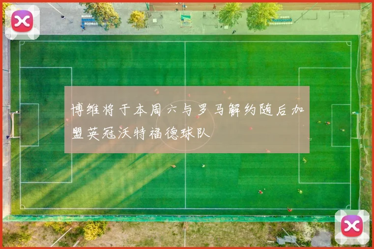 博维将于本周六与罗马解约随后加盟英冠沃特福德球队