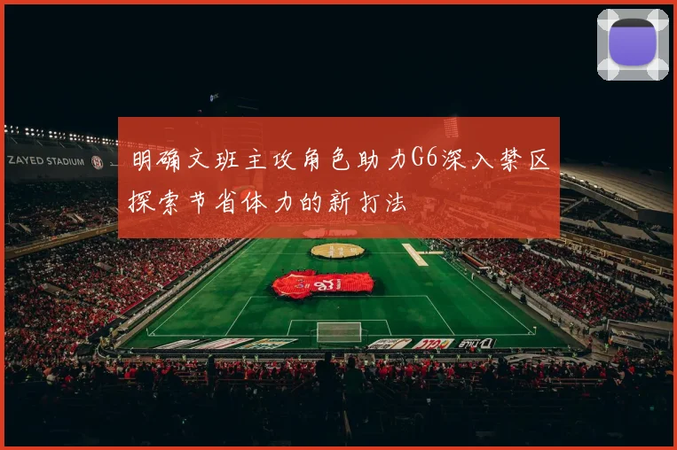 明确文班主攻角色助力G6深入禁区探索节省体力的新打法