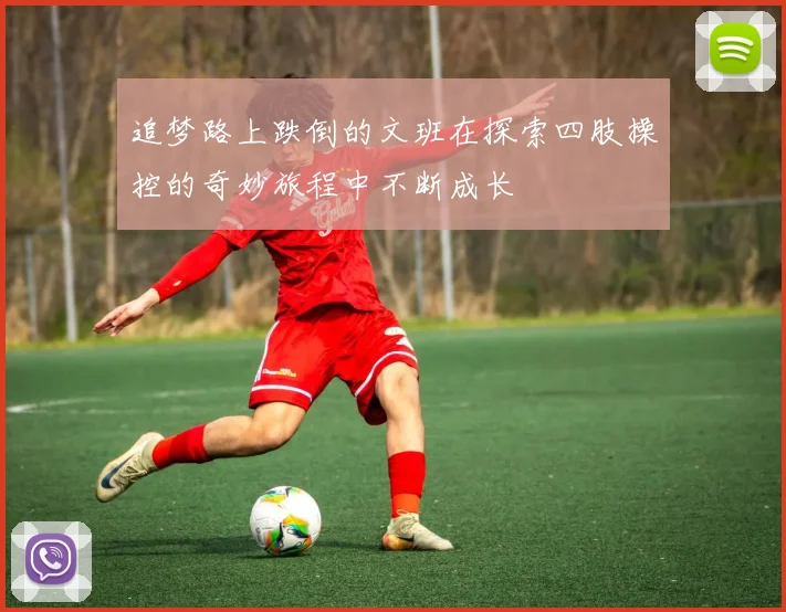 追梦路上跌倒的文班在探索四肢操控的奇妙旅程中不断成长