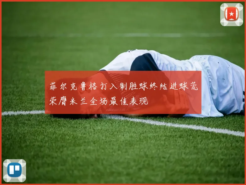 菲尔克鲁格打入制胜球终结进球荒荣膺米兰全场最佳表现